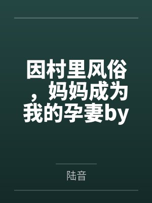 因村里风俗，妈妈成为我的孕妻by陆音